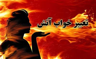 تعبیرخواب آتش چیست ؟ |دیدن آتش در خواب نشانه چیست ؟