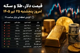 قیمت دلار، طلا و سکه امروز پنجشنبه ۲۵ تیر ۱۴۰۵ ساعت ۱۹
